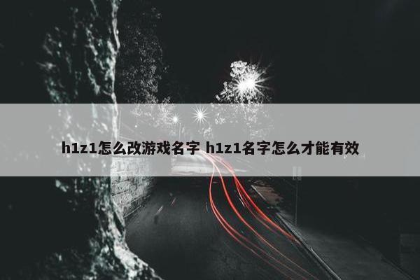 h1z1怎么改游戏名字 h1z1名字怎么才能有效