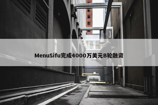 MenuSifu完成4000万美元B轮融资