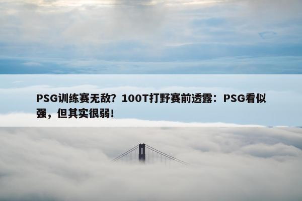 PSG训练赛无敌？100T打野赛前透露：PSG看似强，但其实很弱！