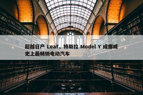 超越日产 Leaf，特斯拉 Model Y 成挪威史上最畅销电动汽车