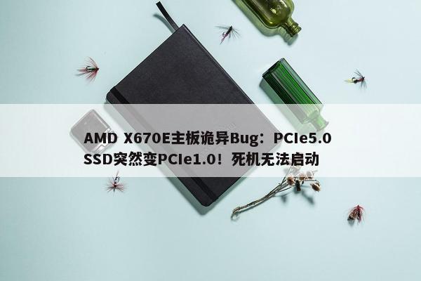 AMD X670E主板诡异Bug：PCIe5.0 SSD突然变PCIe1.0！死机无法启动