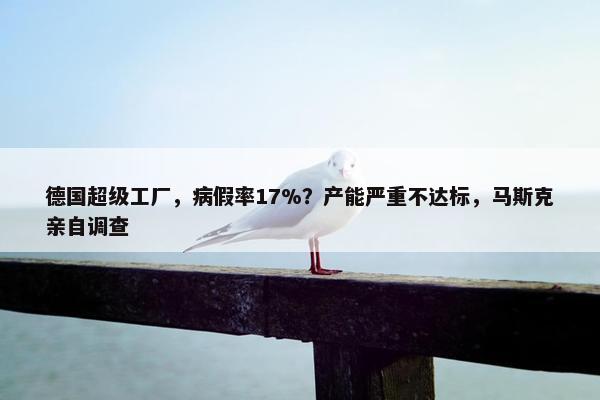 德国超级工厂，病假率17%？产能严重不达标，马斯克亲自调查