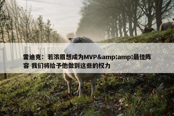 雷迪克：若浓眉想成为MVP&amp;最佳阵容 我们将给予他做到这些的权力