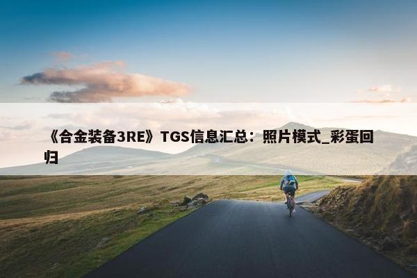 《合金装备3RE》TGS信息汇总：照片模式_彩蛋回归