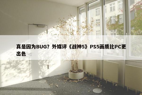 真是因为BUG？外媒评《战神5》PS5画质比PC更出色