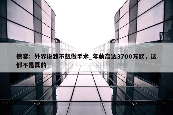 德容：外界说我不想做手术_年薪高达3700万欧，这都不是真的