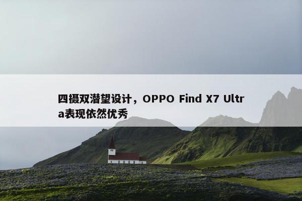 四摄双潜望设计，OPPO Find X7 Ultra表现依然优秀