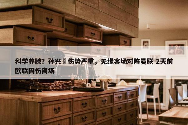 科学养滕？孙兴慜伤势严重，无缘客场对阵曼联 2天前欧联因伤离场