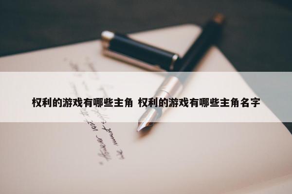 权利的游戏有哪些主角 权利的游戏有哪些主角名字